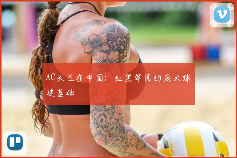 AC米兰在中国：红黑军团的庞大球迷基础