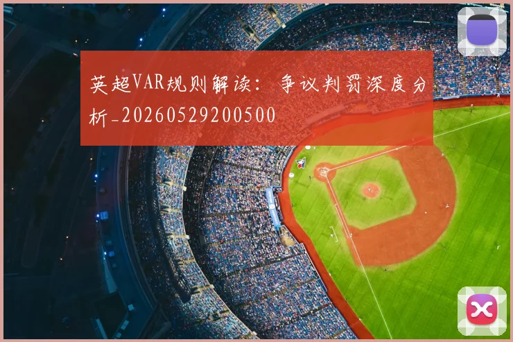 英超VAR规则解读:争议判罚深度分析_20260529200500
