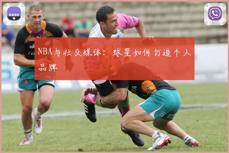 NBA与社交媒体：球星如何打造个人品牌