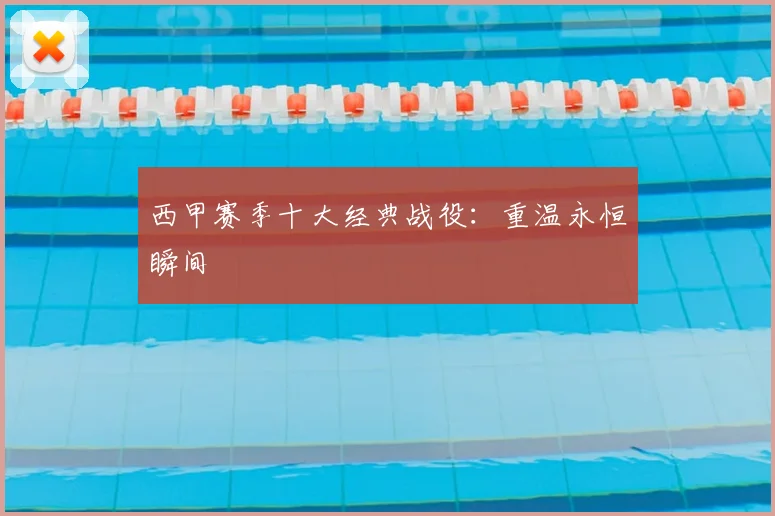 西甲赛季十大经典战役：重温永恒瞬间