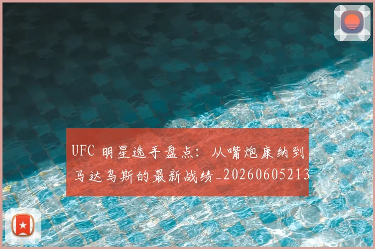 UFC 明星选手盘点:从嘴炮康纳到马达乌斯的最新战绩_20260605213751