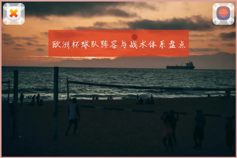 欧洲杯球队阵容与战术体系盘点