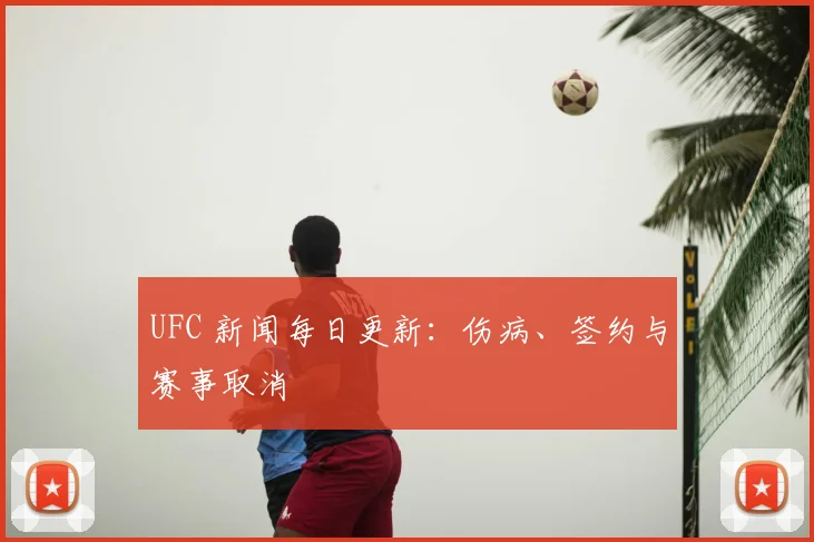 UFC 新闻每日更新：伤病、签约与赛事取消
