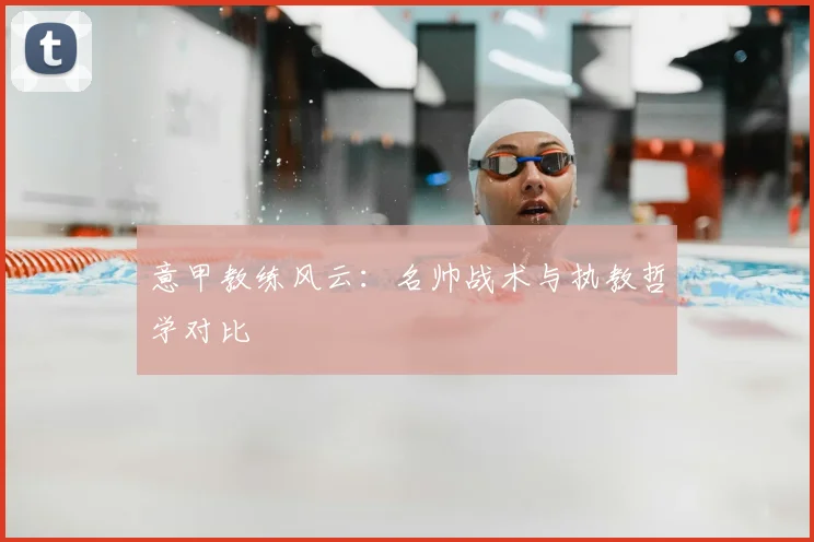 意甲教练风云:名帅战术与执教哲学对比