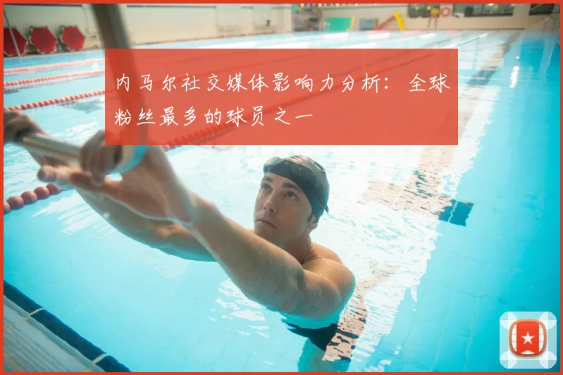 内马尔社交媒体影响力分析：全球粉丝最多的球员之一