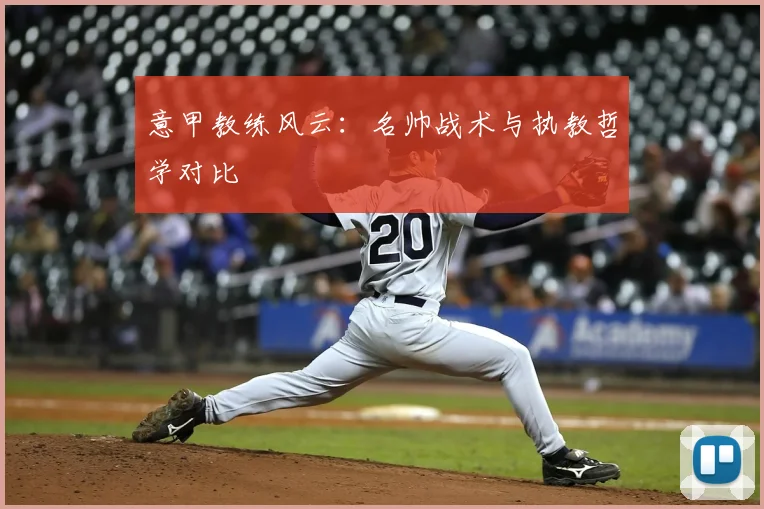意甲教练风云：名帅战术与执教哲学对比