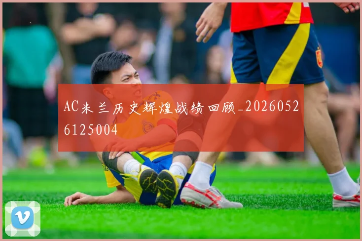AC米兰历史辉煌战绩回顾_20260526125004