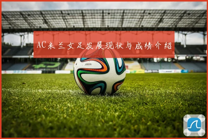 AC米兰女足发展现状与成绩介绍
