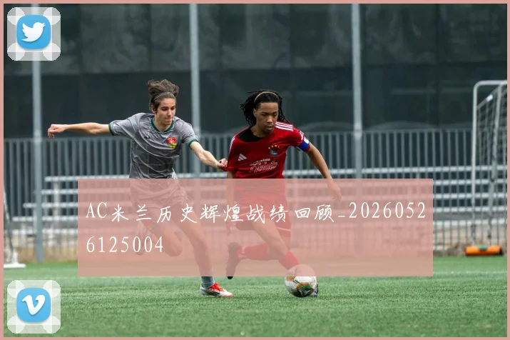 AC米兰历史辉煌战绩回顾_20260526125004