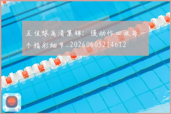 五佳球高清集锦：慢动作回放每一个精彩细节_20260605214612