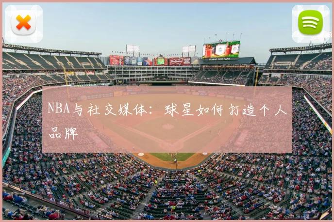 NBA与社交媒体:球星如何打造个人品牌